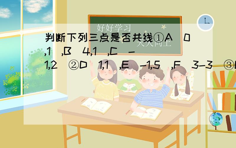 判断下列三点是否共线①A（0,1）,B（4,1）,C（-1,2）②D（1,1）,E（-1,5）,F（3-3）③G（1,1）,H（-1,5）,L（-2,-5）