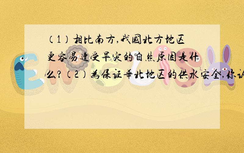 （1）相比南方,我国北方地区更容易遭受旱灾的自然原因是什么?（2）为保证华北地区的供水安全,你认为可以采取哪些措施?（3）青藏高寒区能源丰富,请列举两种新能源急求!感谢为我解答的