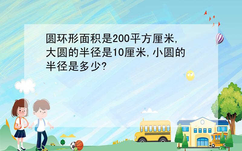 圆环形面积是200平方厘米,大圆的半径是10厘米,小圆的半径是多少?