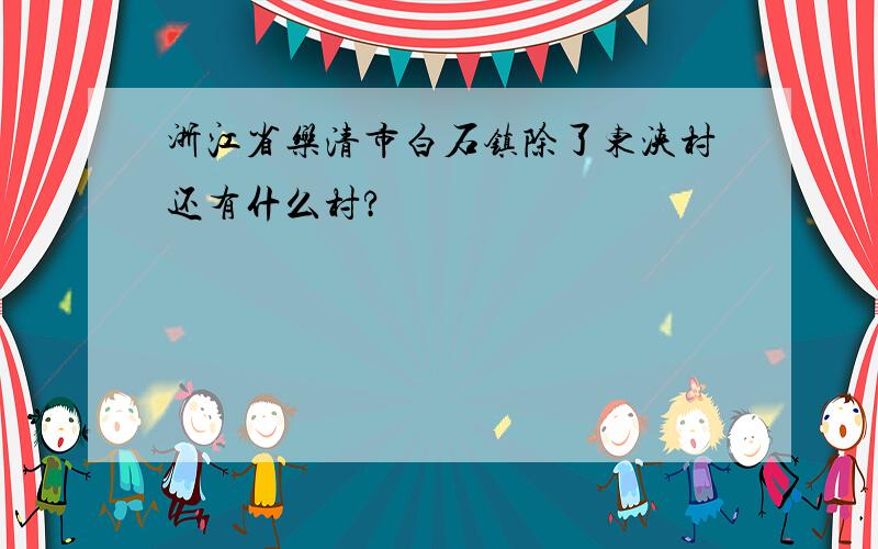 浙江省乐清市白石镇除了东浃村还有什么村?