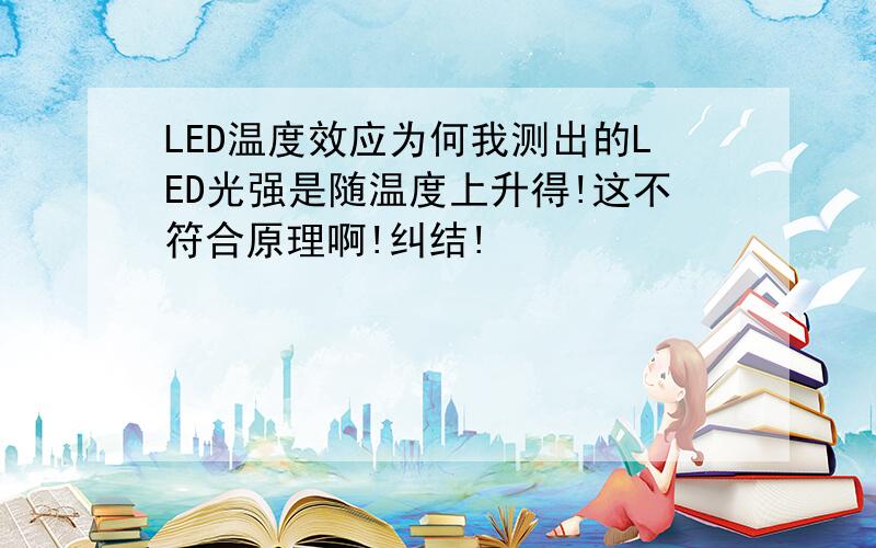 LED温度效应为何我测出的LED光强是随温度上升得!这不符合原理啊!纠结!