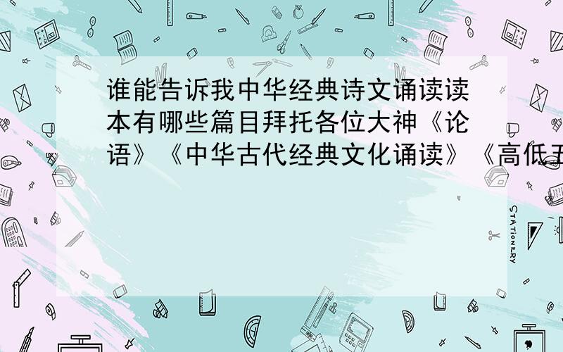 谁能告诉我中华经典诗文诵读读本有哪些篇目拜托各位大神《论语》《中华古代经典文化诵读》《高低五千年》《读物——迂论经典诵读》之类不等