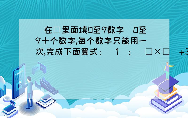 （在□里面填0至9数字）0至9十个数字,每个数字只能用一次,完成下面算式：（1）：（□×□）+3=15（2）：（□+5）÷4=□（3）：（□÷2）-3=1（4）：（2×□）+ □=9（5）：8×（□-4）=8（6）：3×