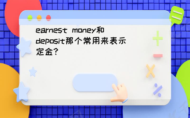 earnest money和deposit那个常用来表示定金?