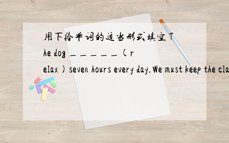 用下给单词的适当形式填空 The dog _____(relax)seven hours every day.We must keep the classroom _____(clean)Molly is always _____(noise) at night