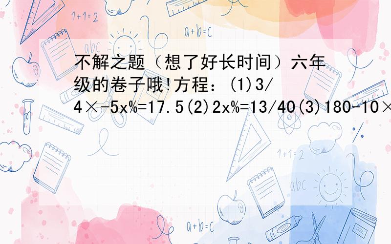 不解之题（想了好长时间）六年级的卷子哦!方程：(1)3/4×-5x%=17.5(2)2x%=13/40(3)180-10×150x%=75(4)320%x÷2=64应用:甲和乙共有存款3375元,其中甲比乙的存款多25%,甲和乙各存款多少元?(不许说我笨)