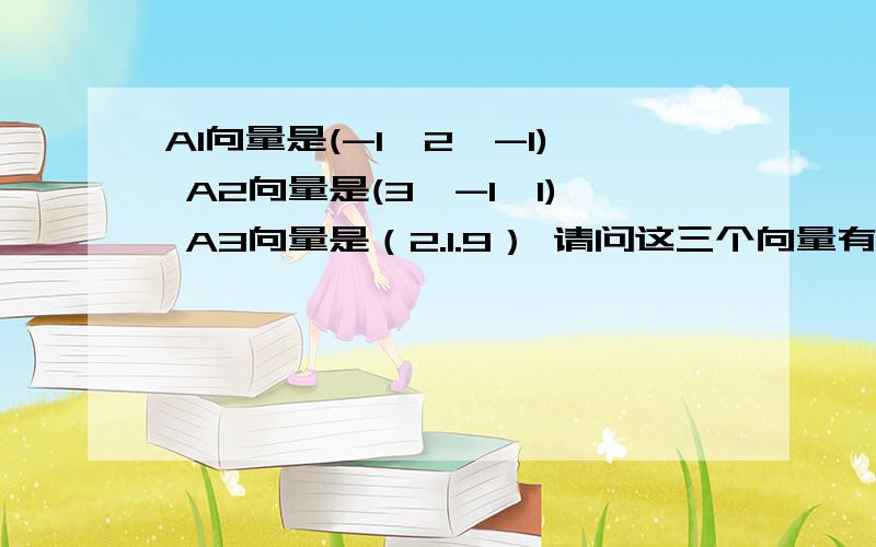 A1向量是(-1,2,-1) A2向量是(3,-1,1) A3向量是（2.1.9） 请问这三个向量有无线性关系