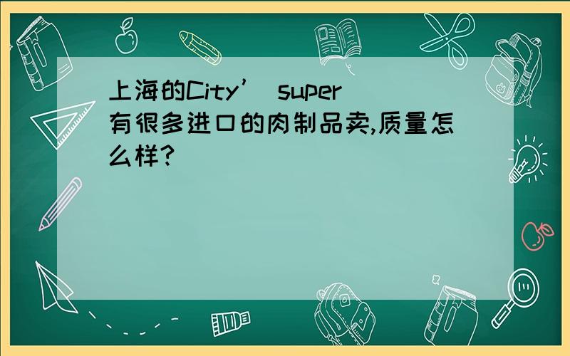 上海的City’ super有很多进口的肉制品卖,质量怎么样?