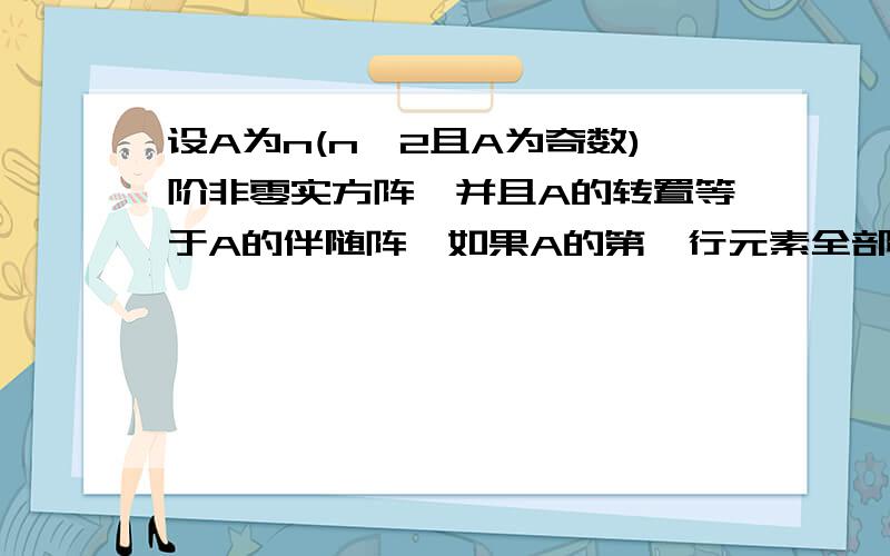 设A为n(n>2且A为奇数)阶非零实方阵,并且A的转置等于A的伴随阵,如果A的第一行元素全部相等且为a,求a