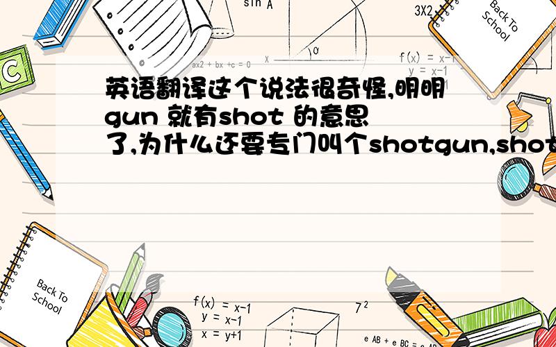 英语翻译这个说法很奇怪,明明gun 就有shot 的意思了,为什么还要专门叫个shotgun,shot 又没有霰弹的含义却叫这么个名字,无法理解,就好像管坦克叫“装甲坦克”一样奇怪.