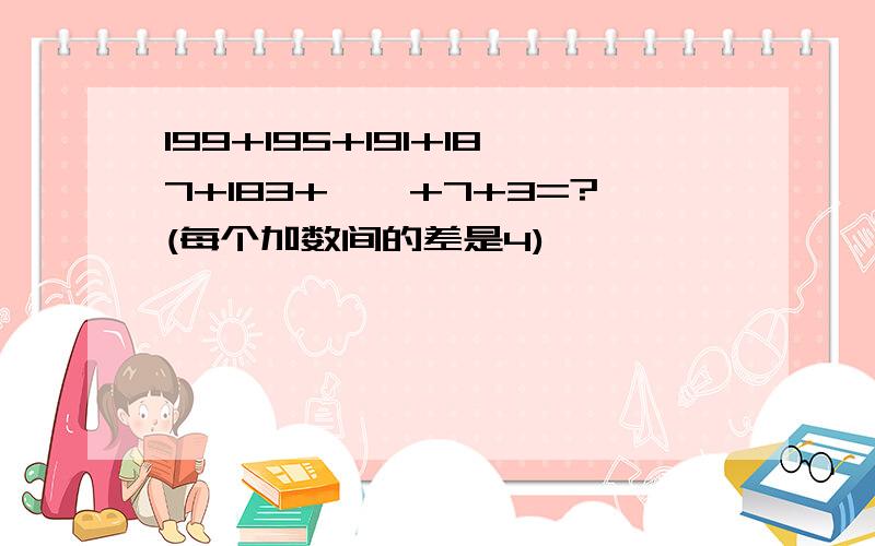 199+195+191+187+183+……+7+3=?(每个加数间的差是4)