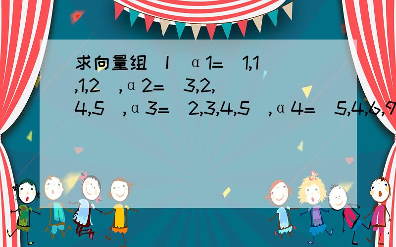 求向量组（I）α1=（1,1,1,2）,α2=（3,2,4,5）,α3=（2,3,4,5）,α4=（5,4,6,9）的秩,并求出它的一个极大无关组.