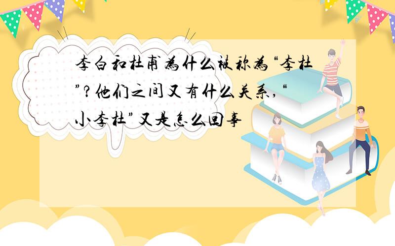 李白和杜甫为什么被称为“李杜”?他们之间又有什么关系,“小李杜”又是怎么回事