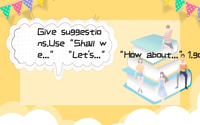 Give suggestions.Use“Shall we...” “Let's...” “How about...”1.go hiking2.bring an umbrella3.meet at the park gate4.meet at nine o'clock5.ask Tom to go with us