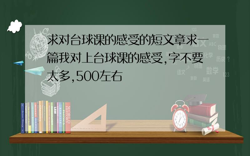 求对台球课的感受的短文章求一篇我对上台球课的感受,字不要太多,500左右