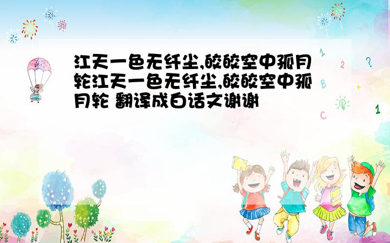 江天一色无纤尘,皎皎空中孤月轮江天一色无纤尘,皎皎空中孤月轮 翻译成白话文谢谢