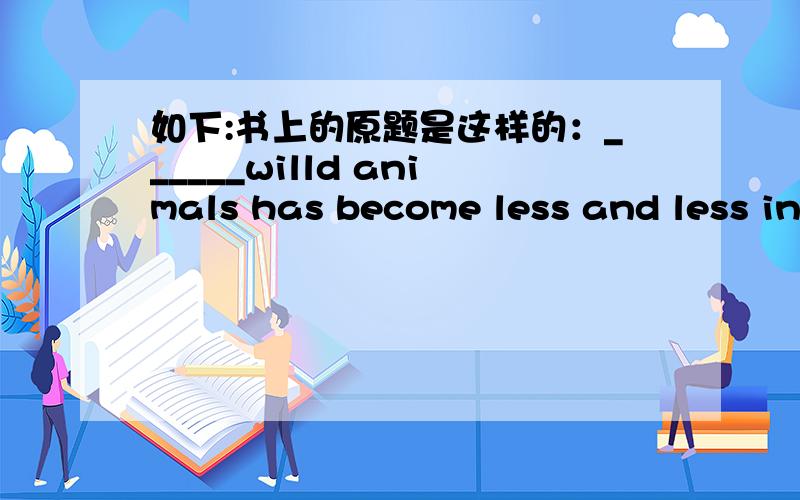 如下:书上的原题是这样的：______willd animals has become less and less in recent years.A a number of B the number of C a lot of D many 我选择 B,但是答案是A 是书上错了吗