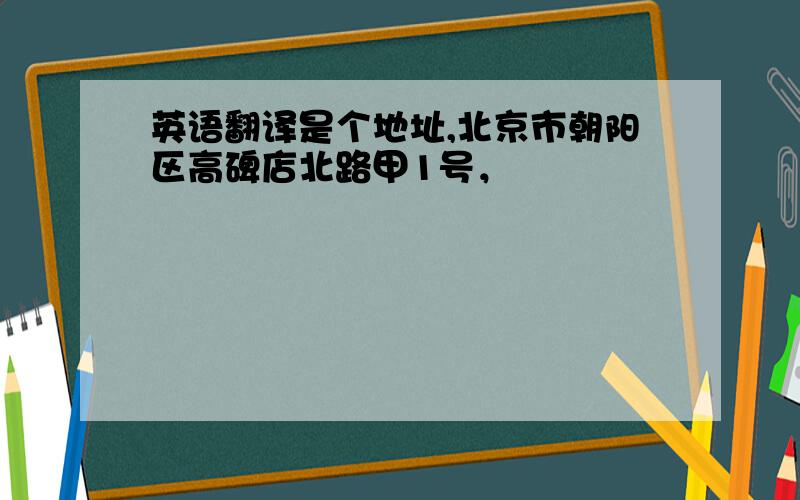 英语翻译是个地址,北京市朝阳区高碑店北路甲1号，