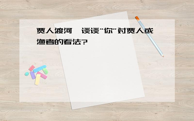 贾人渡河,谈谈“你”对贾人或渔者的看法?