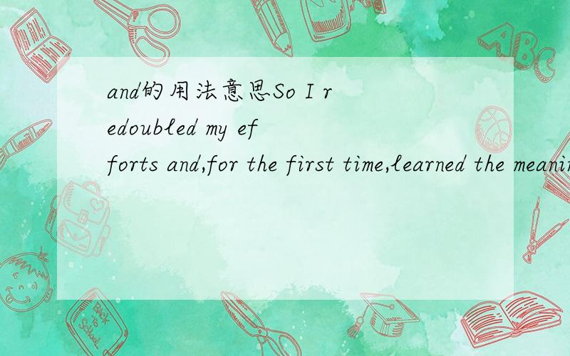 and的用法意思So I redoubled my efforts and,for the first time,learned the meaning of the word 