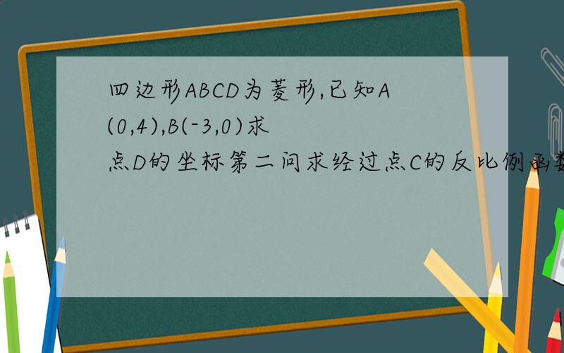 四边形ABCD为菱形,已知A(0,4),B(-3,0)求点D的坐标第二问求经过点C的反比例函数解