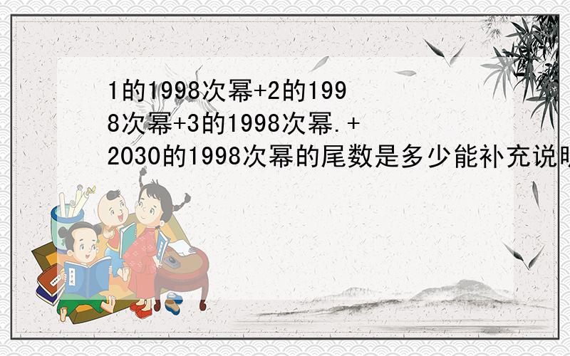 1的1998次幂+2的1998次幂+3的1998次幂.+2030的1998次幂的尾数是多少能补充说明为什么是9吗