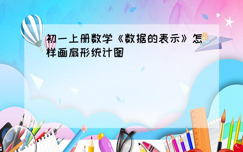 初一上册数学《数据的表示》怎样画扇形统计图