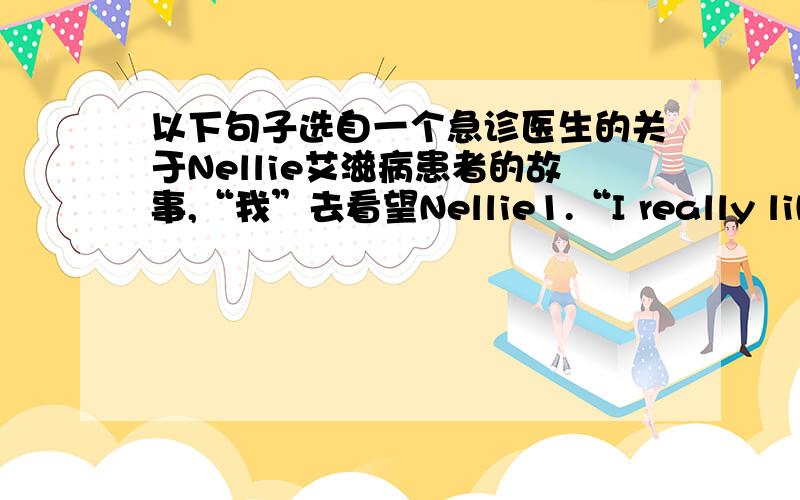 以下句子选自一个急诊医生的关于Nellie艾滋病患者的故事,“我”去看望Nellie1.“I really like Shirley Caesar,”I continued,thinking of the singer's heartbreaking song about a mother's love for her ungrateful son,pouring her