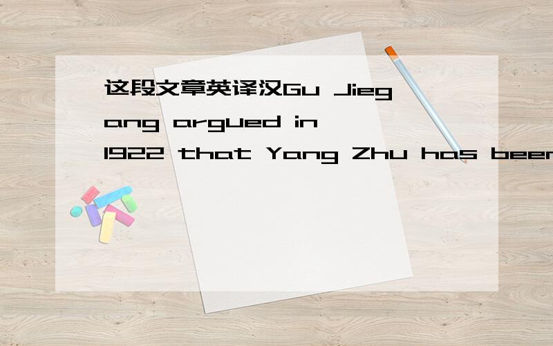 这段文章英译汉Gu Jiegang argued in 1922 that Yang Zhu has been terribly misrepresented by Mencius. What Yang Zhu meant is that even if he could have enjoyed the benefit of ruling the empire by pulling out one hair, he would not have done it.