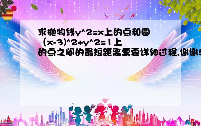 求抛物线y^2=x上的点和圆（x-3)^2+y^2=1上的点之间的最短距离需要详细过程,谢谢!