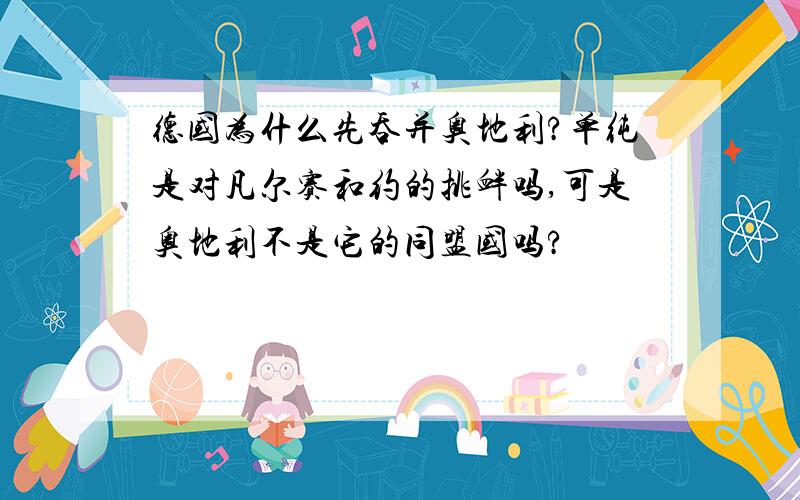 德国为什么先吞并奥地利?单纯是对凡尔赛和约的挑衅吗,可是奥地利不是它的同盟国吗?