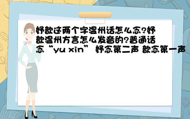 妤歆这两个字温州话怎么念?妤歆温州方言怎么发音的?普通话念“yu xin” 妤念第二声 歆念第一声