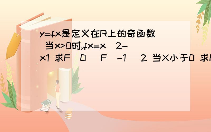 y=fx是定义在R上的奇函数 当x>0时,fx=x^2-x1 求F(0) F(-1) 2 当X小于0 求F(x)解析式