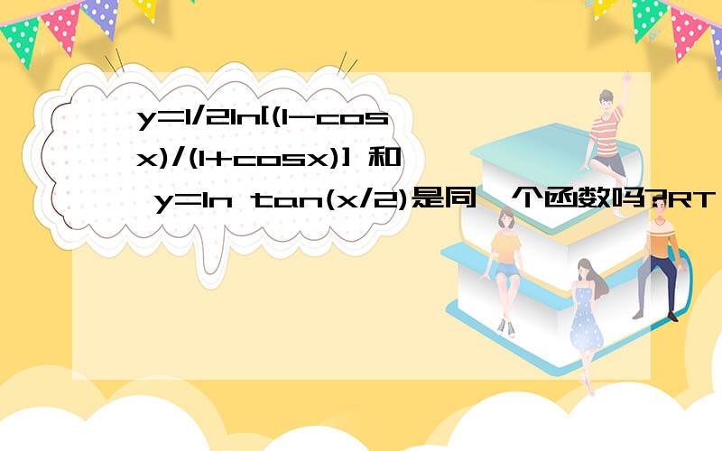 y=1/2ln[(1-cosx)/(1+cosx)] 和 y=ln tan(x/2)是同一个函数吗?RT