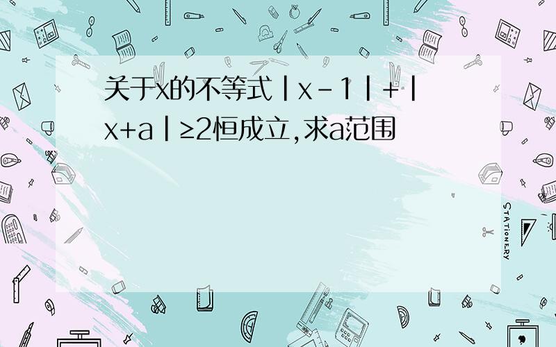 关于x的不等式|x-1|+|x+a|≥2恒成立,求a范围