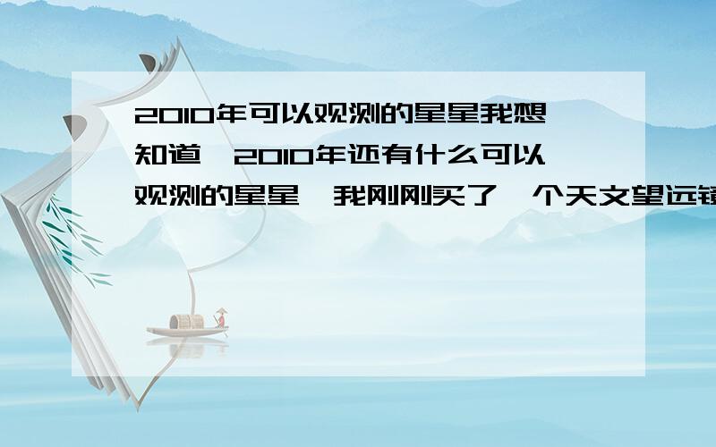 2010年可以观测的星星我想知道,2010年还有什么可以观测的星星,我刚刚买了一个天文望远镜