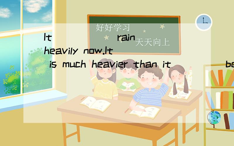 It ____ (rain)heavily now.It is much heavier than it ___ (be)yesterday.横线上填什么?为什么?整句的翻译