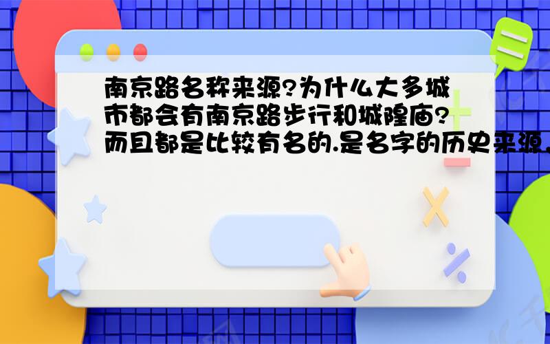 南京路名称来源?为什么大多城市都会有南京路步行和城隍庙?而且都是比较有名的.是名字的历史来源，不是它那以前!