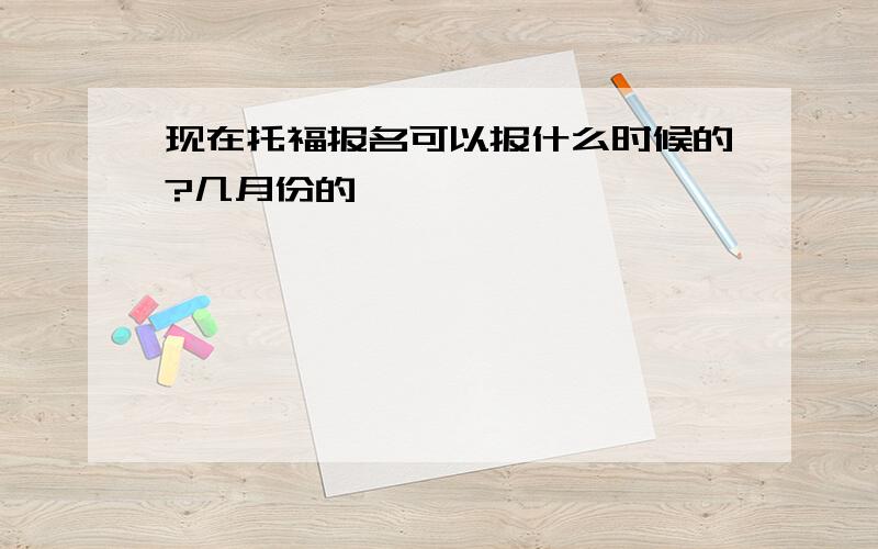 现在托福报名可以报什么时候的?几月份的