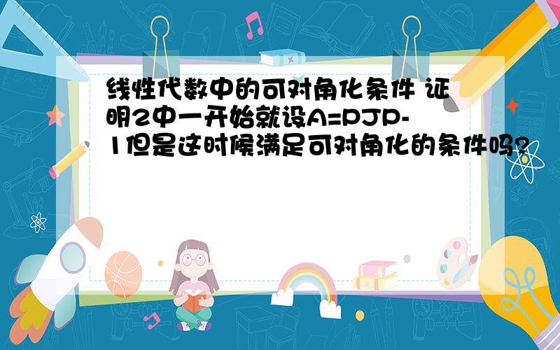 线性代数中的可对角化条件 证明2中一开始就设A=PJP-1但是这时候满足可对角化的条件吗?