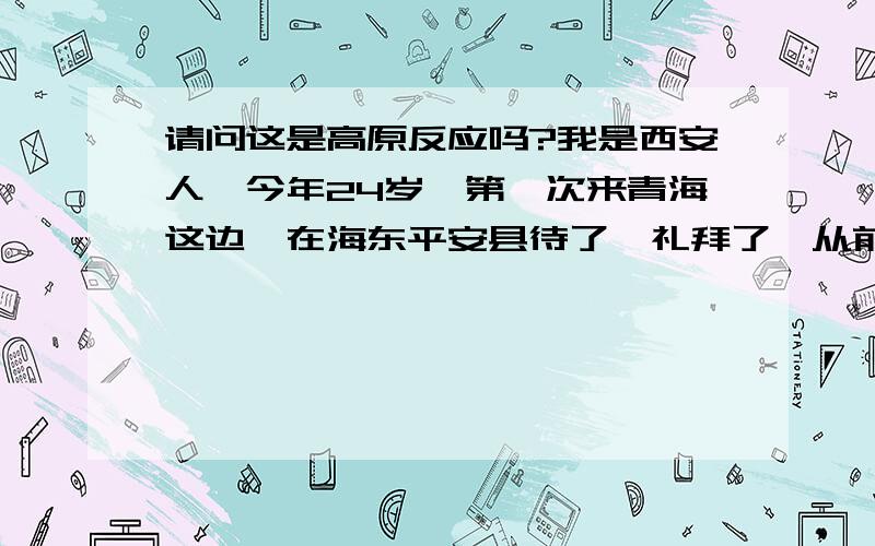 请问这是高原反应吗?我是西安人,今年24岁,第一次来青海这边,在海东平安县待了一礼拜了,从前几天开始肚子老感觉不舒服,胀的很,还腹泻,一天要跑七八次,还有一点低烧,不过我意识很清醒,这