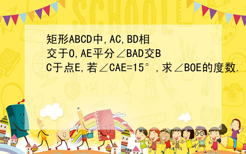 矩形ABCD中,AC,BD相交于O,AE平分∠BAD交BC于点E,若∠CAE=15°,求∠BOE的度数.