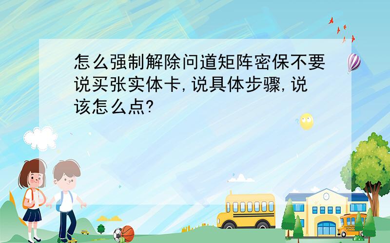 怎么强制解除问道矩阵密保不要说买张实体卡,说具体步骤,说该怎么点?