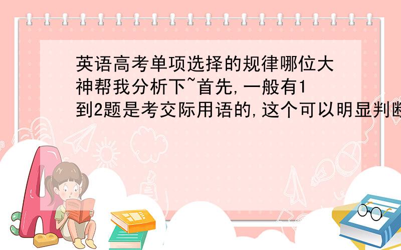 英语高考单项选择的规律哪位大神帮我分析下~首先,一般有1到2题是考交际用语的,这个可以明显判断出来,有考一题非谓语动词的,可以根据选项判断出来,这个非谓语动词如果是在句首的话是