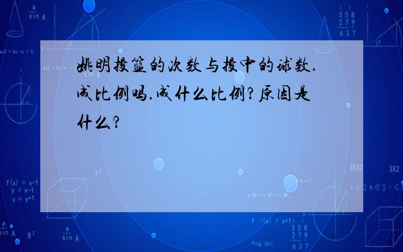 姚明投篮的次数与投中的球数.成比例吗.成什么比例？原因是什么？