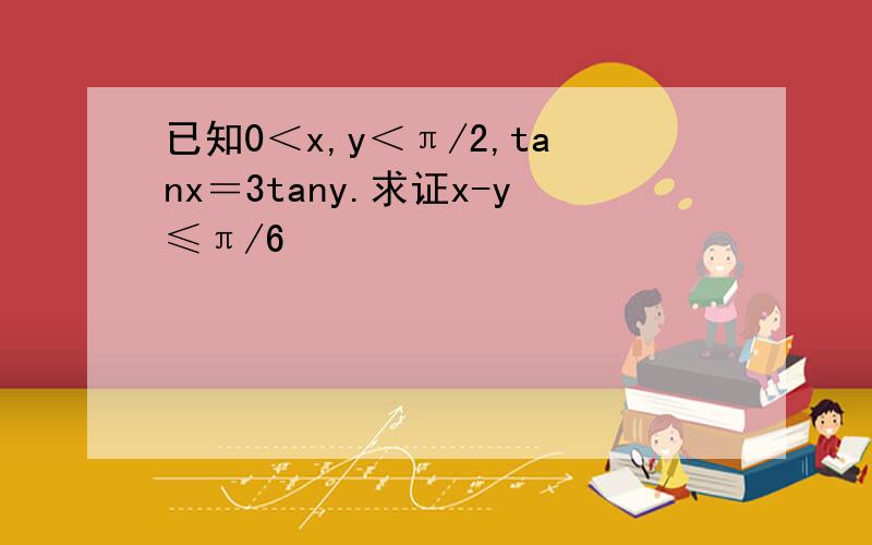 已知0＜x,y＜π/2,tanx＝3tany.求证x-y≤π/6