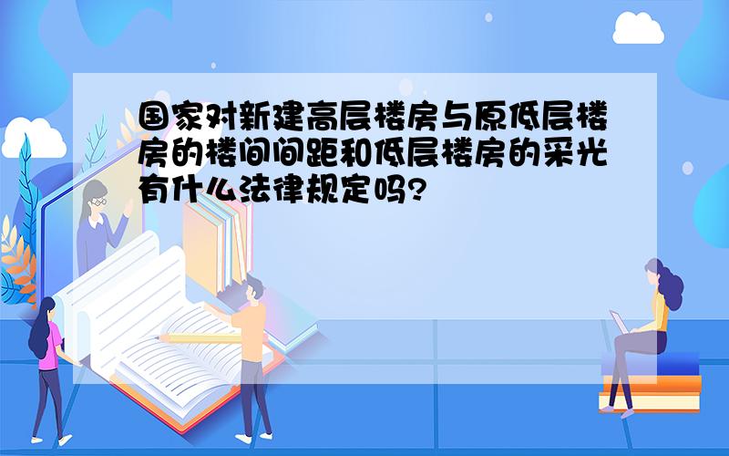 国家对新建高层楼房与原低层楼房的楼间间距和低层楼房的采光有什么法律规定吗?