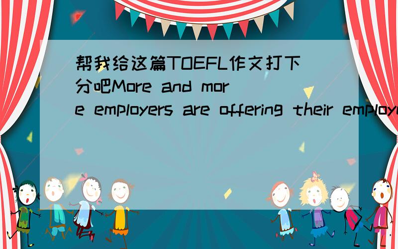 帮我给这篇TOEFL作文打下分吧More and more employers are offering their employees the option to telecommute,that is,to carry out their work from home via the Internet as opposed to working in the office.Why do you think employers have starte