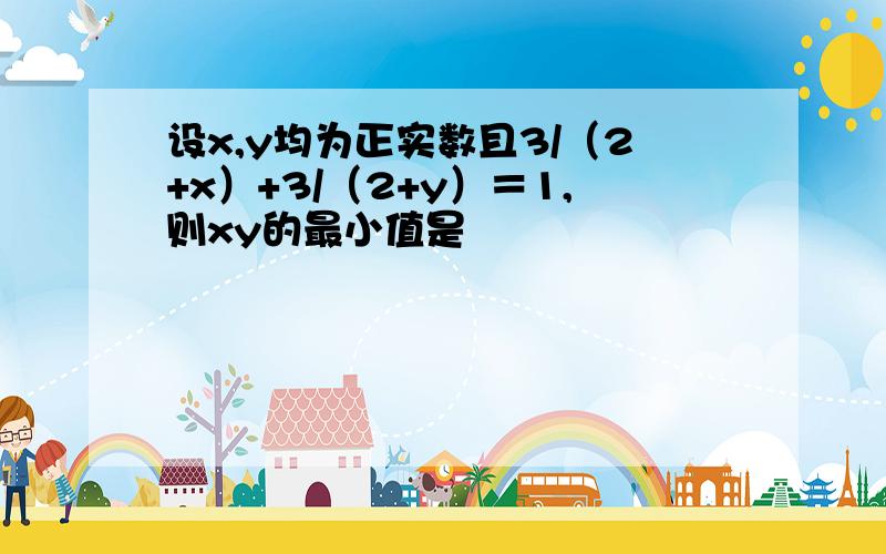 设x,y均为正实数且3/（2+x）+3/（2+y）＝1,则xy的最小值是