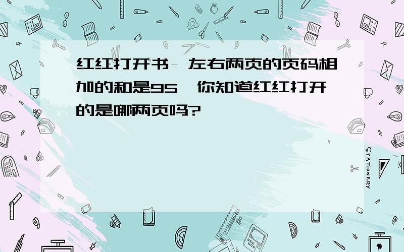 红红打开书,左右两页的页码相加的和是95,你知道红红打开的是哪两页吗?